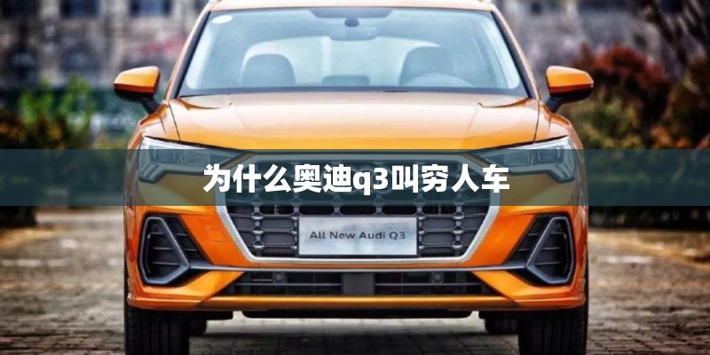 为什么奥迪q3叫穷人车