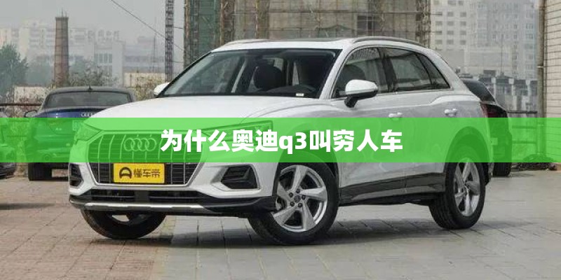 为什么奥迪q3叫穷人车