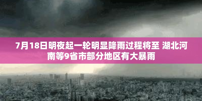 7月18日明夜起一轮明显降雨过程将至 湖北河南等9省市部分地区有大暴雨