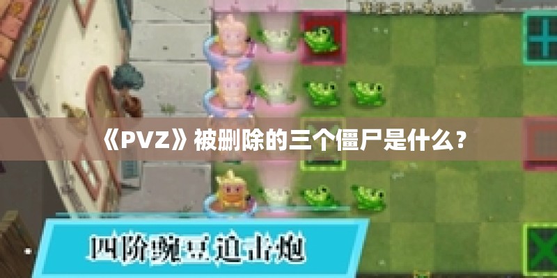 《PVZ》被删除的三个僵尸是什么？